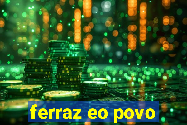 ferraz eo povo